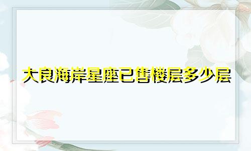 大良海岸星座已售楼层多少层