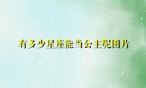 有多少星座能当公主呢图片