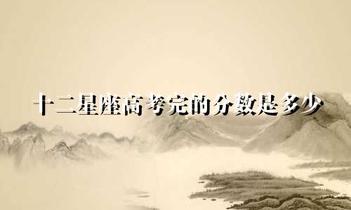 十二星座高考完的分数是多少