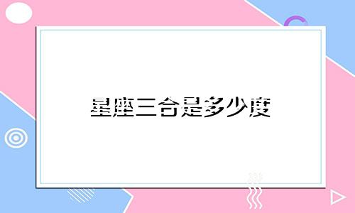 星座三合是多少度