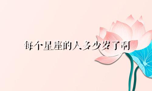 每个星座的人多少岁了啊