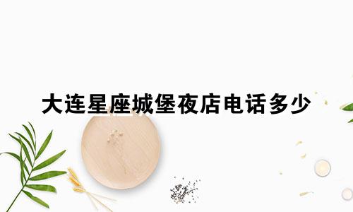 大连星座城堡夜店电话多少