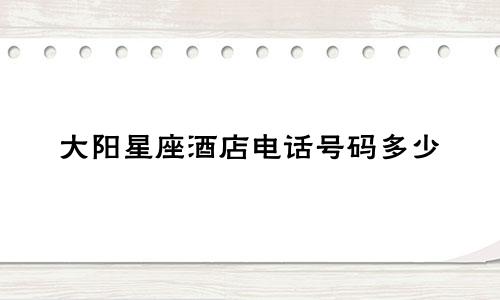 大阳星座酒店电话号码多少