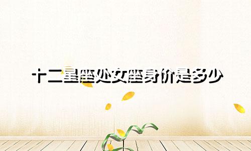 十二星座处女座身价是多少