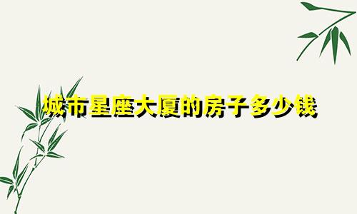 城市星座大厦的房子多少钱