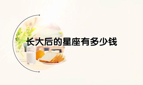 长大后的星座有多少钱