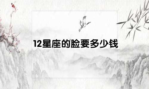 12星座的脸要多少钱