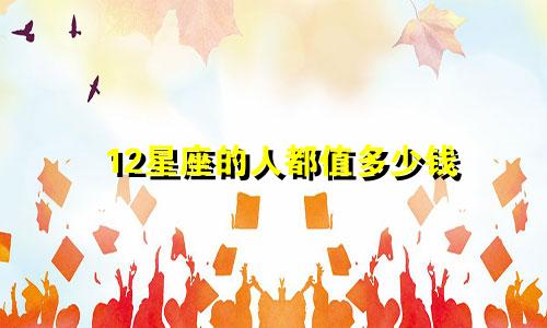 12星座的人都值多少钱