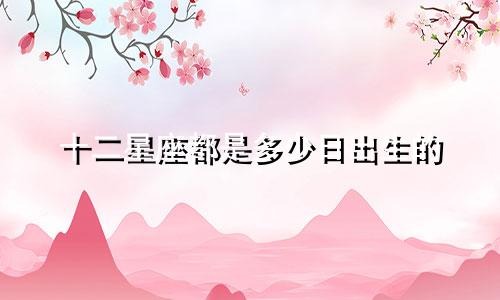 十二星座都是多少日出生的