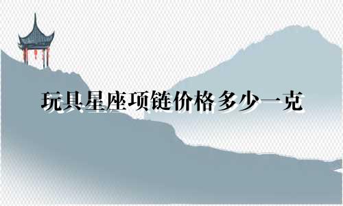 玩具星座项链价格多少一克