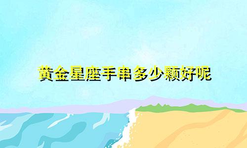 黄金星座手串多少颗好呢