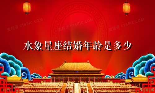 水象星座结婚年龄是多少