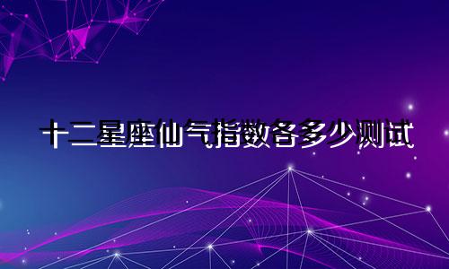 十二星座仙气指数各多少测试