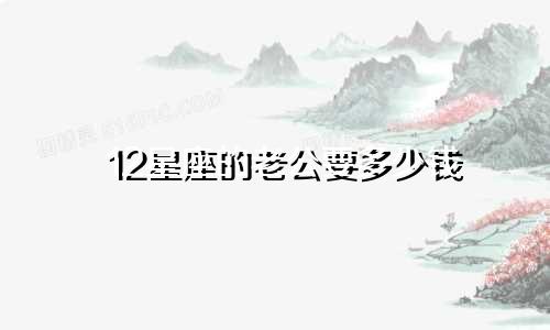 12星座的老公要多少钱