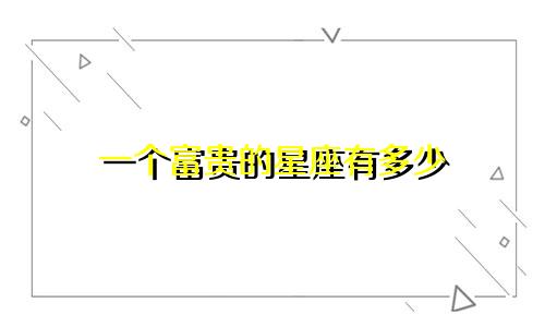 一个富贵的星座有多少
