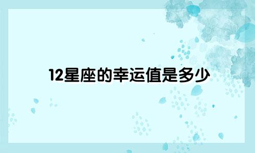 12星座的幸运值是多少