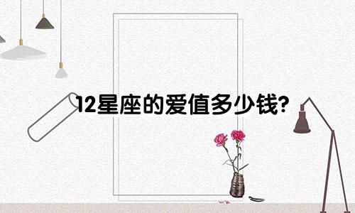 12星座的爱值多少钱?