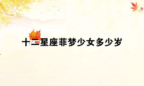十二星座菲梦少女多少岁