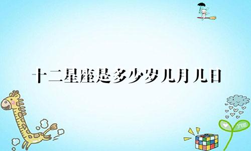 十二星座是多少岁几月几日