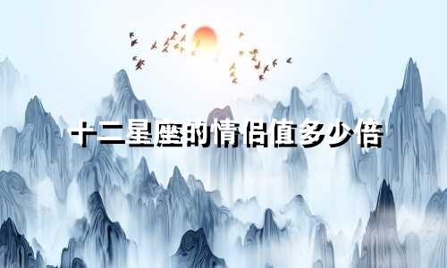 十二星座的情侣值多少倍