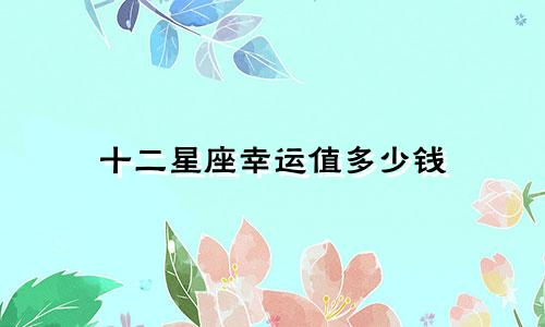 十二星座幸运值多少钱