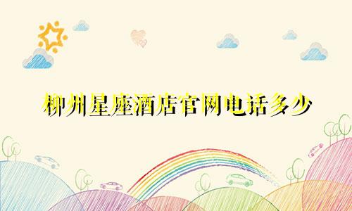 柳州星座酒店官网电话多少