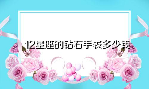 12星座的钻石手表多少钱