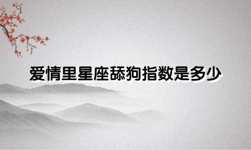 爱情里星座舔狗指数是多少