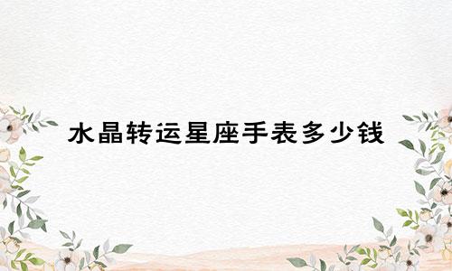 水晶转运星座手表多少钱