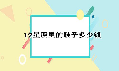 12星座里的鞋子多少钱