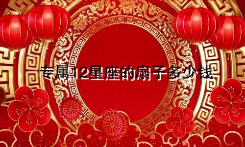 专属12星座的扇子多少钱