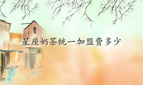 星座奶茶统一加盟费多少