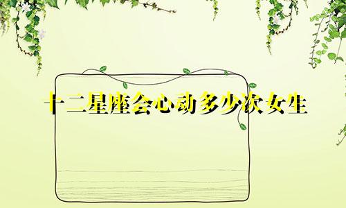 十二星座会心动多少次女生