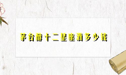 茅台醇十二星座酒多少钱
