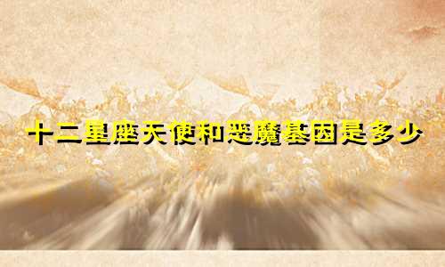 十二星座天使和恶魔基因是多少