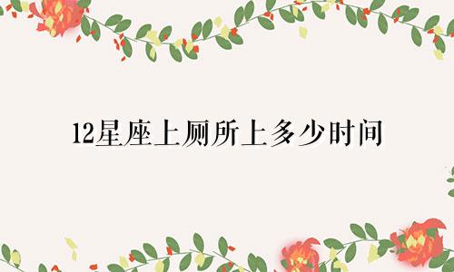 12星座上厕所上多少时间