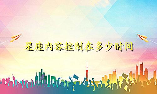 星座内容控制在多少时间