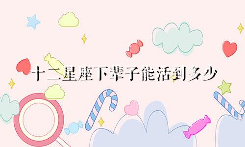 十二星座下辈子能活到多少