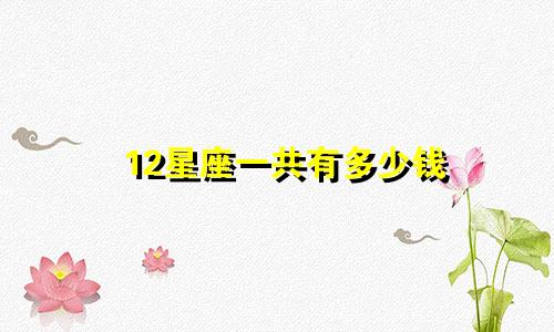 12星座一共有多少钱