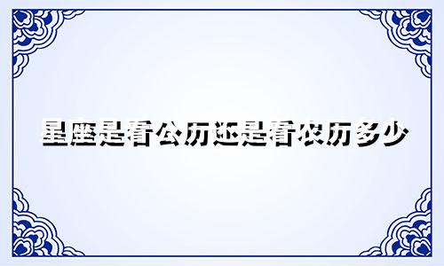 星座是看公历还是看农历多少
