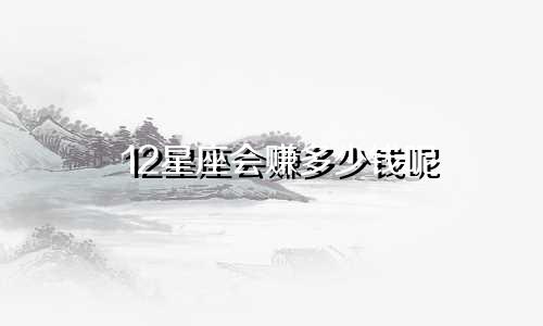 12星座会赚多少钱呢