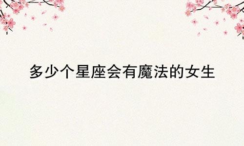 多少个星座会有魔法的女生