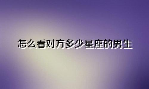 怎么看对方多少星座的男生