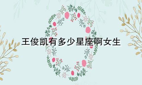 王俊凯有多少星座啊女生