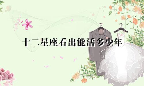 十二星座看出能活多少年