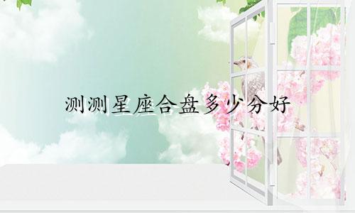 测测星座合盘多少分好