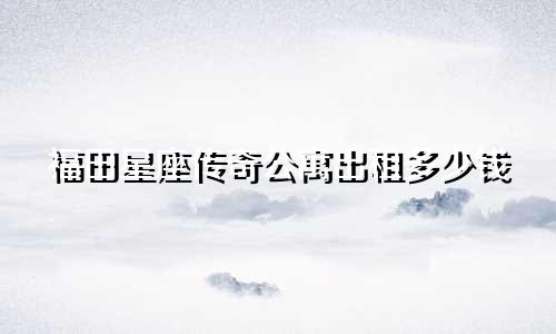 福田星座传奇公寓出租多少钱