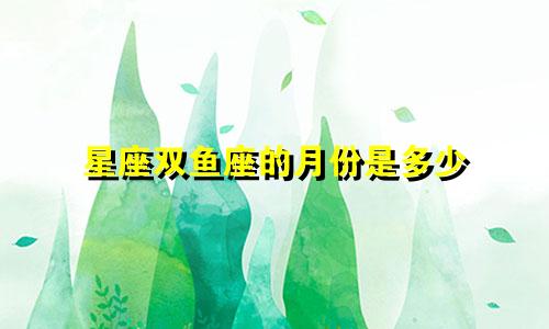 星座双鱼座的月份是多少
