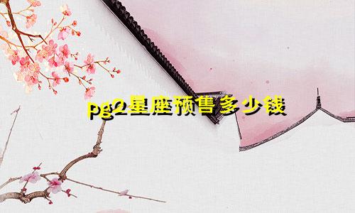pg2星座预售多少钱