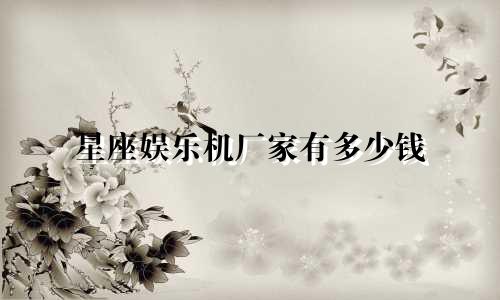 星座娱乐机厂家有多少钱